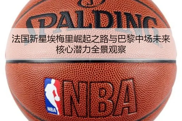 法国新星埃梅里崛起之路与巴黎中场未来核心潜力全景观察