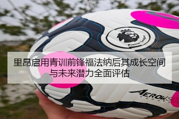 里昂启用青训前锋福法纳后其成长空间与未来潜力全面评估