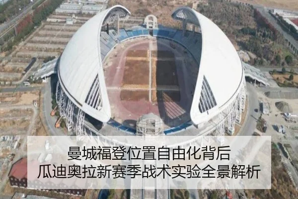 曼城福登位置自由化背后 瓜迪奥拉新赛季战术实验全景解析