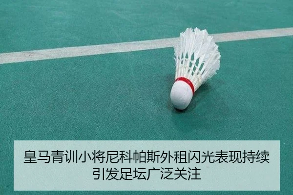 皇马青训小将尼科帕斯外租闪光表现持续引发足坛广泛关注