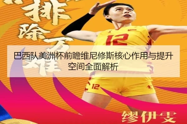 巴西队美洲杯前瞻维尼修斯核心作用与提升空间全面解析