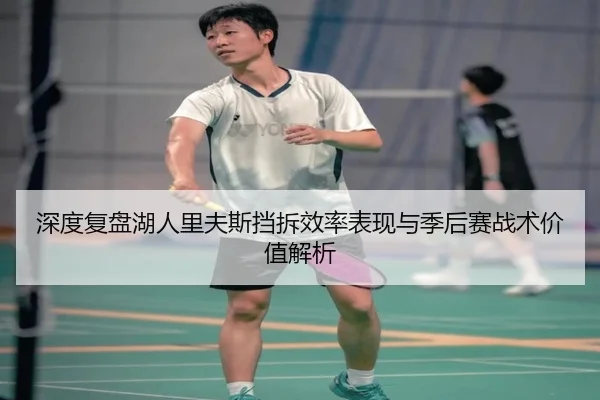 深度复盘湖人里夫斯挡拆效率表现与季后赛战术价值解析