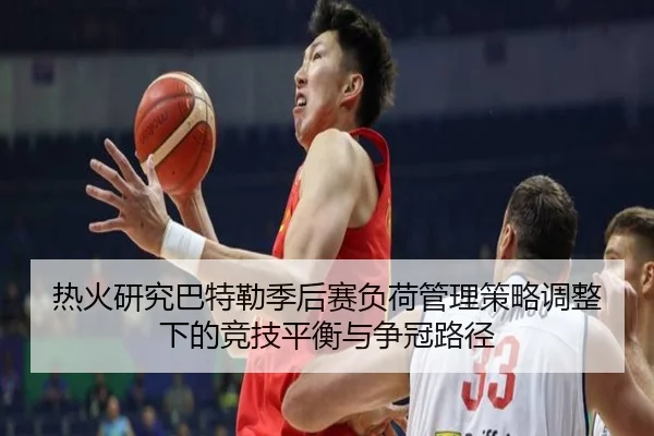 热火研究巴特勒季后赛负荷管理策略调整下的竞技平衡与争冠路径