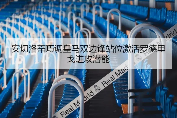 安切洛蒂巧调皇马双边锋站位激活罗德里戈进攻潜能